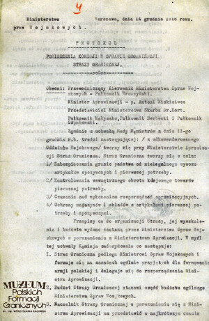 1. Tytuł: protokół posiedzenia komisji w sprawie organizacji Straży Granicznej
2. Treść: określenie zadań i podległości Straży Granicznej
3. Hasła przedmiotowe: Ministerstwo Spraw Wojskowych, Straż Graniczna, ochrona granicy państwa
4. Wytwórca: Ministerstwo Spraw Wojskowych
5. Czas powstania: 14.12.1918 r.
6. Miejsce sporządzenia: Polska, Warszawa
7. Materiał i technika wykonania: maszynopis
8. Wymiary: 22 x 35 cm.
9. Stan zachowania: dobry
10. Miejsce przechowywania/właściciel: Archiwum Straży Granicznej w Szczecinie