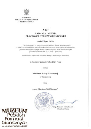 1. Tytuł tematu: Marian Skorupa – Skibiński 
2. Opis obrazu: akt nadania Placówce Straży Granicznej w Sosnowcu z dniem 23.10.2024 r. imienia „insp. Mariana Skibińskiego”
3. Data wydarzenia: 18.07.2024 r. 
4. Osoby widoczne: brak
5. Hasła przedmiotowe: Straż Graniczna, kadra
6. Opis techniczny: oryginał, czarnobiałe
7. Autor: brak danych
8. Miejsce przechowywania/właściciel: zbiory rodziny Skibińskich